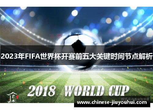 2023年FIFA世界杯开赛前五大关键时间节点解析 2023年FIFA世界杯开赛前五大关键时间节点解析