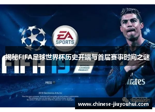 揭秘FIFA足球世界杯历史开端与首届赛事时间之谜 揭秘FIFA足球世界杯历史开端与首届赛事时间之谜