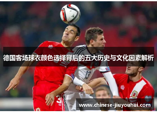 德国客场球衣颜色选择背后的五大历史与文化因素解析