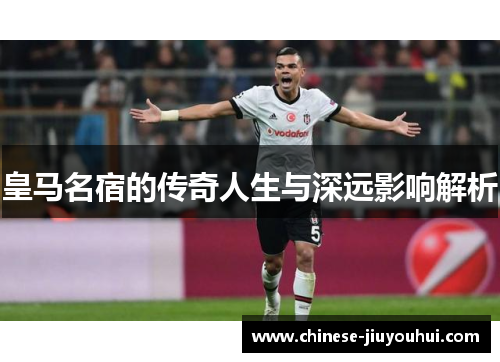 皇马名宿的传奇人生与深远影响解析