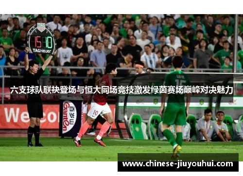 六支球队联袂登场与恒大同场竞技激发绿茵赛场巅峰对决魅力