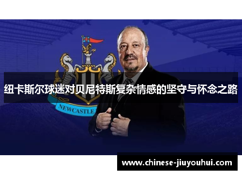 纽卡斯尔球迷对贝尼特斯复杂情感的坚守与怀念之路