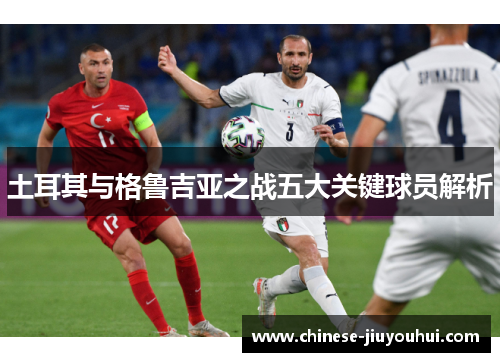 土耳其与格鲁吉亚之战五大关键球员解析