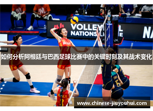 如何分析阿根廷与巴西足球比赛中的关键时刻及其战术变化 如何分析阿根廷与巴西足球比赛中的关键时刻及其战术变化