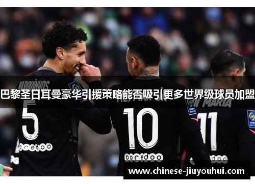 巴黎圣日耳曼豪华引援策略能否吸引更多世界级球员加盟 巴黎圣日耳曼豪华引援策略能否吸引更多世界级球员加盟