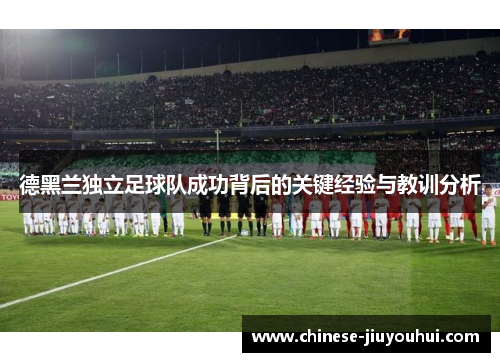 德黑兰独立足球队成功背后的关键经验与教训分析 德黑兰独立足球队成功背后的关键经验与教训分析