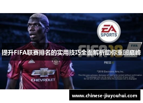 提升FIFA联赛排名的实用技巧全面解析助你重回巅峰 提升FIFA联赛排名的实用技巧全面解析助你重回巅峰