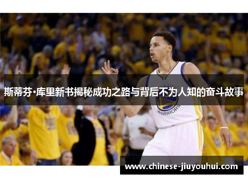 斯蒂芬·库里新书揭秘成功之路与背后不为人知的奋斗故事 斯蒂芬·库里新书揭秘成功之路与背后不为人知的奋斗故事
