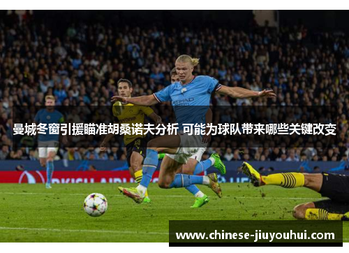 曼城冬窗引援瞄准胡桑诺夫分析 可能为球队带来哪些关键改变