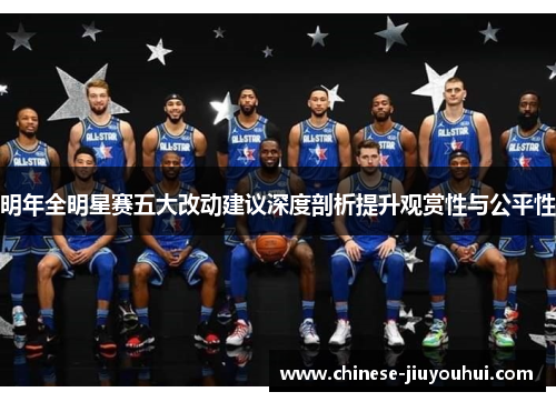 明年全明星赛五大改动建议深度剖析提升观赏性与公平性 明年全明星赛五大改动建议深度剖析提升观赏性与公平性