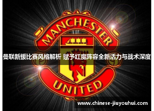 曼联新援比赛风格解析 赋予红魔阵容全新活力与战术深度