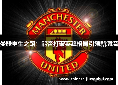 曼联重生之路:能否打破英超格局引领新潮流 曼联重生之路:能否打破英超格局引领新潮流
