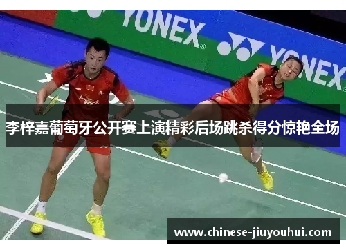 李梓嘉葡萄牙公开赛上演精彩后场跳杀得分惊艳全场