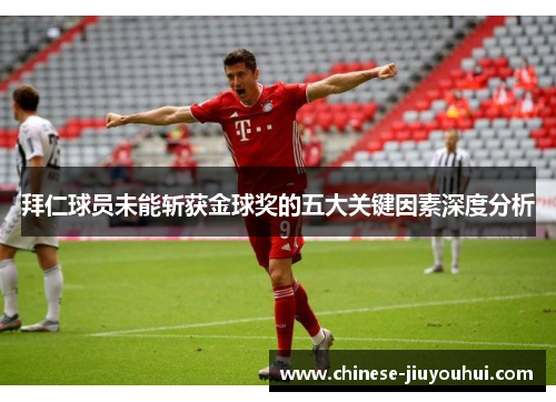拜仁球员未能斩获金球奖的五大关键因素深度分析 拜仁球员未能斩获金球奖的五大关键因素深度分析