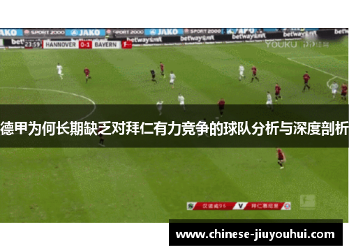 德甲为何长期缺乏对拜仁有力竞争的球队分析与深度剖析 德甲为何长期缺乏对拜仁有力竞争的球队分析与深度剖析