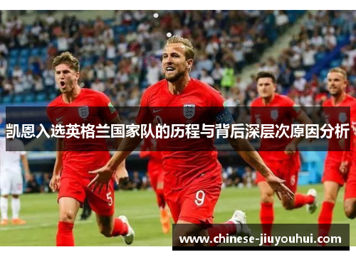 凯恩入选英格兰国家队的历程与背后深层次原因分析 凯恩入选英格兰国家队的历程与背后深层次原因分析