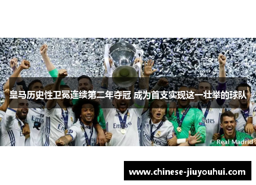 皇马历史性卫冕连续第二年夺冠 成为首支实现这一壮举的球队 皇马历史性卫冕连续第二年夺冠 成为首支实现这一壮举的球队