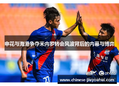 申花与海港争夺米内罗转会风波背后的内幕与博弈 申花与海港争夺米内罗转会风波背后的内幕与博弈