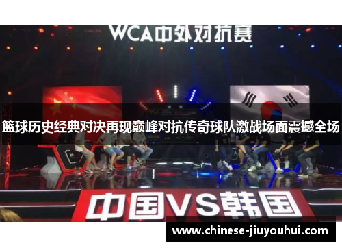 篮球历史经典对决再现巅峰对抗传奇球队激战场面震撼全场