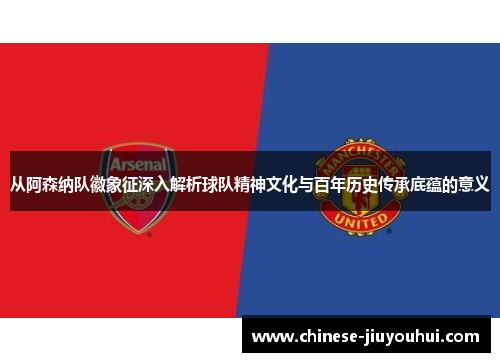 从阿森纳队徽象征深入解析球队精神文化与百年历史传承底蕴的意义