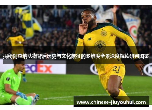 揭秘阿森纳队徽背后历史与文化象征的多维度全景深度解读研判图鉴