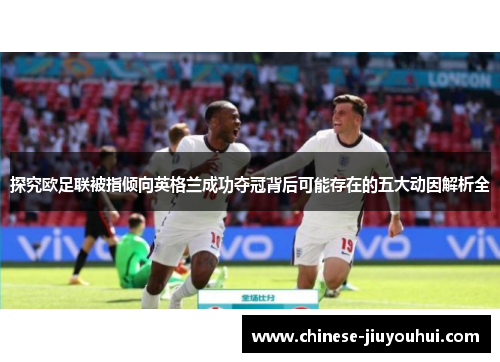 探究欧足联被指倾向英格兰成功夺冠背后可能存在的五大动因解析全 探究欧足联被指倾向英格兰成功夺冠背后可能存在的五大动因解析全