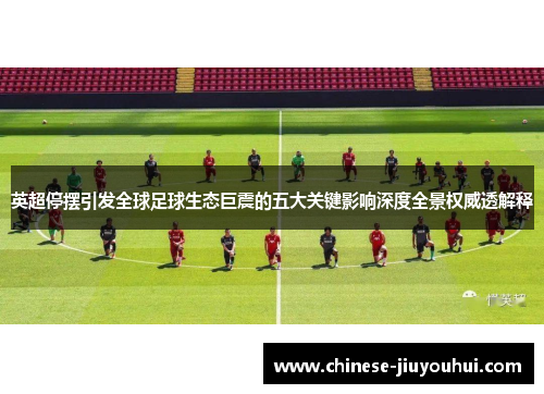英超停摆引发全球足球生态巨震的五大关键影响深度全景权威透解释 英超停摆引发全球足球生态巨震的五大关键影响深度全景权威透解释