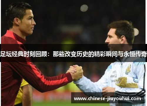 足坛经典时刻回顾：那些改变历史的精彩瞬间与永恒传奇