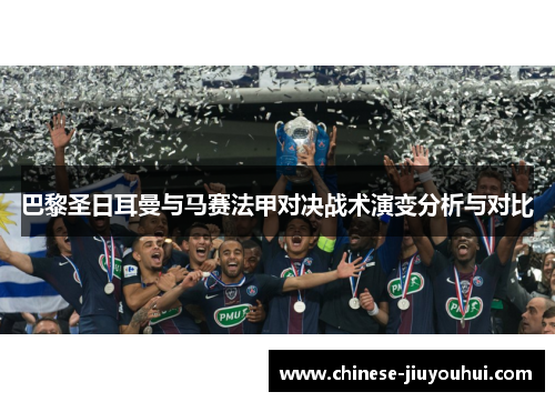 巴黎圣日耳曼与马赛法甲对决战术演变分析与对比