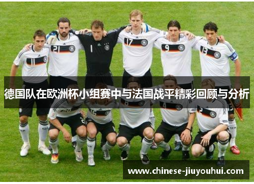 德国队在欧洲杯小组赛中与法国战平精彩回顾与分析