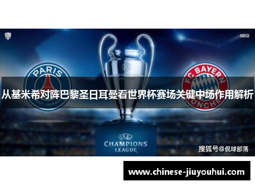 从基米希对阵巴黎圣日耳曼看世界杯赛场关键中场作用解析