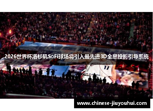 2026世界杯洛杉矶SoFi球场将引入最先进3D全息投影引导系统