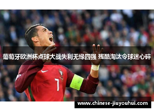 葡萄牙欧洲杯点球大战失利无缘四强 残酷淘汰令球迷心碎 葡萄牙欧洲杯点球大战失利无缘四强 残酷淘汰令球迷心碎