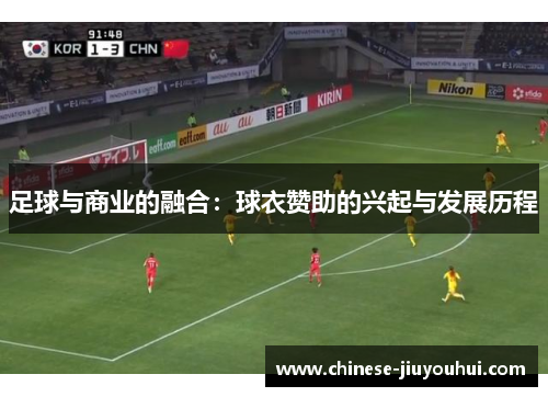 足球与商业的融合:球衣赞助的兴起与发展历程 足球与商业的融合:球衣赞助的兴起与发展历程