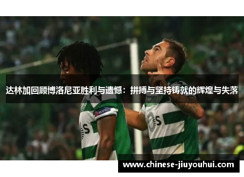 达林加回顾博洛尼亚胜利与遗憾:拼搏与坚持铸就的辉煌与失落 达林加回顾博洛尼亚胜利与遗憾:拼搏与坚持铸就的辉煌与失落