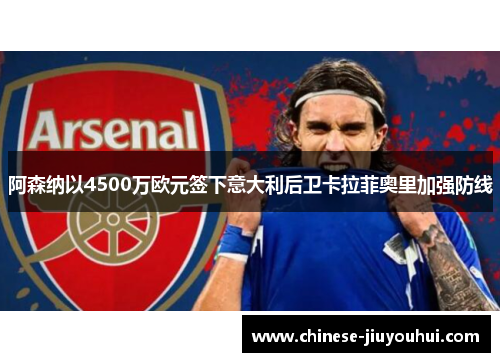 阿森纳以4500万欧元签下意大利后卫卡拉菲奥里加强防线 阿森纳以4500万欧元签下意大利后卫卡拉菲奥里加强防线